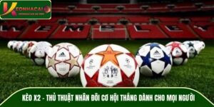 Kèo X2 – Thủ Thuật Nhân Đôi Cơ Hội Thắng Dành Cho Mọi Người