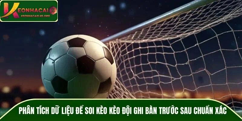Phân tích dữ liệu để soi kèo kèo đội ghi bàn trước sau chuẩn xác